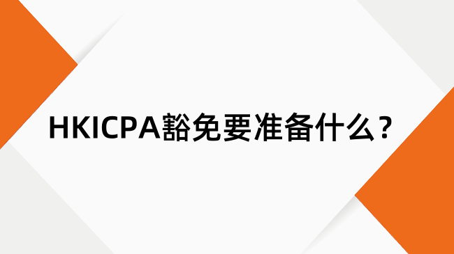 HKICPA豁免要准备什么？HKICPA申请豁免材料及费用