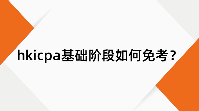 hkicpa基础阶段如何免考？hkicpa基础阶段免考教程