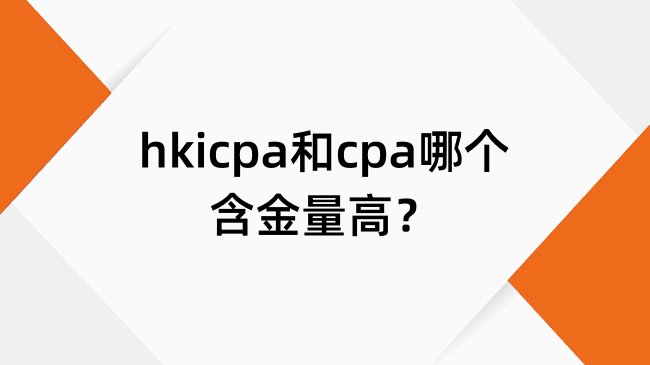hkicpa和cpa哪个含金量高？hkicpa和cpa证书优势对比