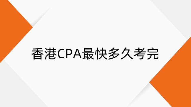 香港CPA最快多久考完？HKICPA+CICPA双证最快多久？
