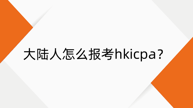 大陆人怎么报考hkicpa？HKICPA报考流程详解