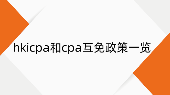 hkicpa和cpa互免条件是什么？hkicpa和cpa互免政策