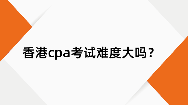 香港cpa考试难度大吗？香港cpa考试难度分析