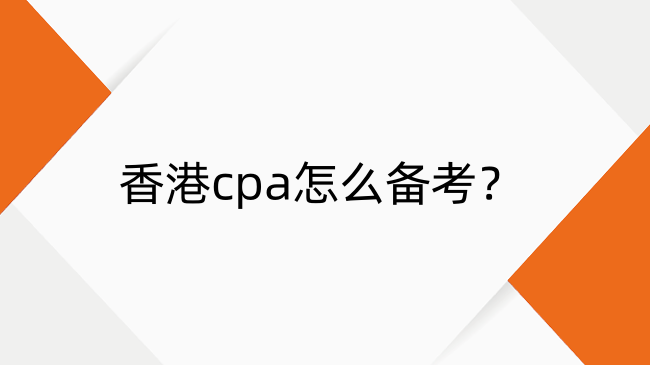 香港cpa怎么备考？香港cpa备考方法及攻略