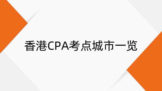 香港CPA考点城市有哪些？香港CPA考点城市一览