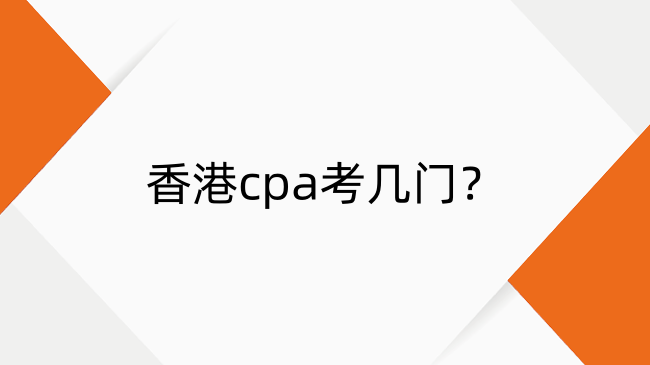 香港cpa考几门?一篇讲明白香港cpa考试科目