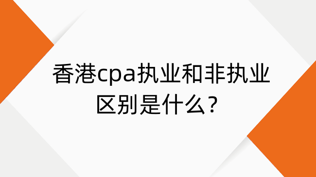 香港cpa执业和非执业区别是啥?香港CPA会员分类