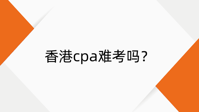 香港cpa难考吗?香港cpa各科目难度排序及解析