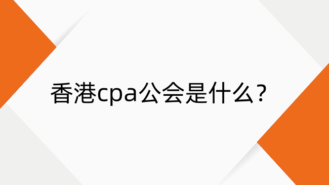 香港cpa公会是什么？一文了解香港会计师公会