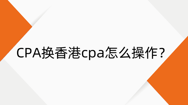 CPA换香港cpa怎么操作？CPA换香港cpa流程