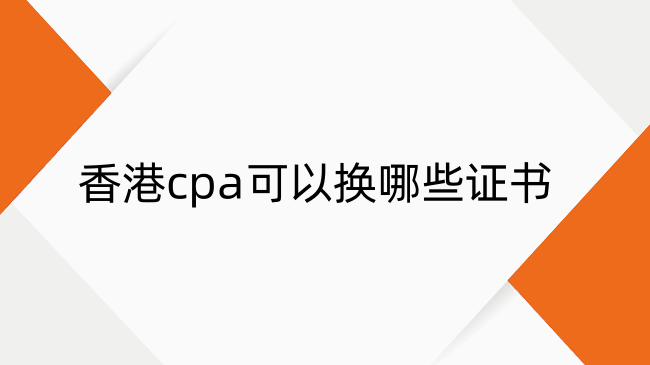 香港cpa可以换哪些证书？可置换七大证书！