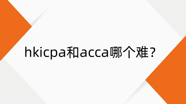 hkicpa和acca哪个难？hkicpa和acca考试内容介绍