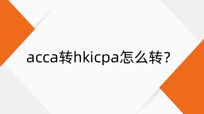 acca转hkicpa怎么转？acca转香港cpa具体步骤和要求