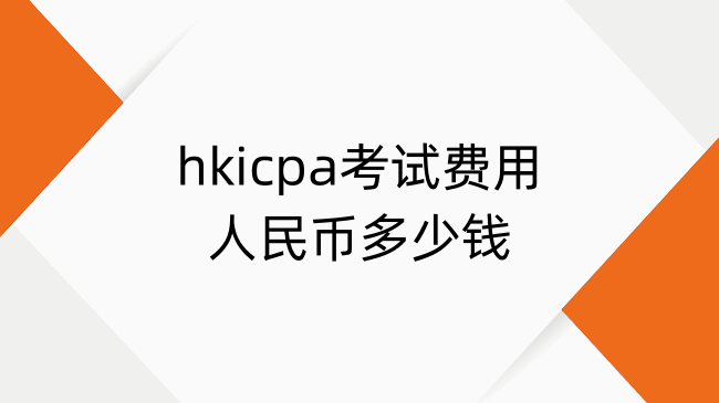 hkicpa考试费用人民币多少钱？hkicpa考试费用清单