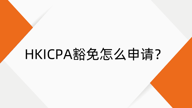 HKICPA豁免怎么申请？HKICPA豁免申请经验分享