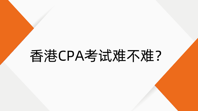 香港CPA考试难不难？香港CPA考试难度全分析