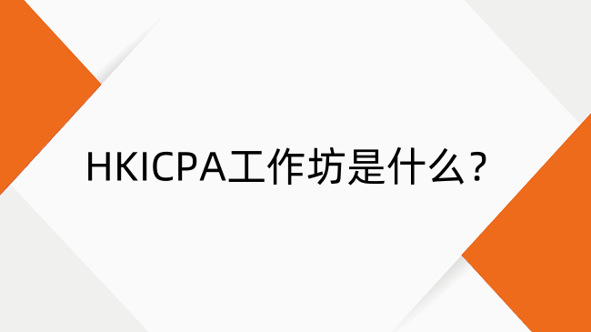 HKICPA工作坊是什么？HKICPA的Workshop全介绍