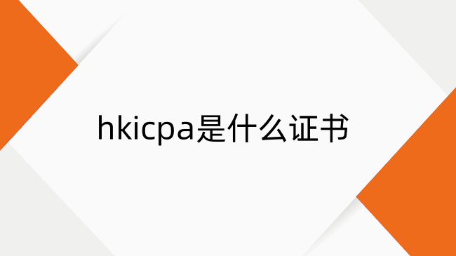 hkicpa是什么证书？一文带你搞懂hkicpa证书