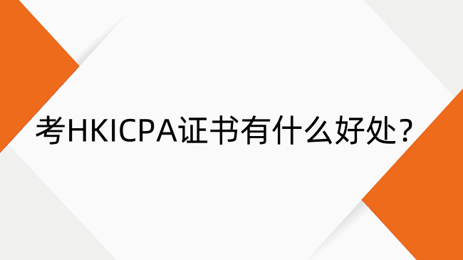 考HKICPA证书有什么用处？HKICPA证书优势介绍