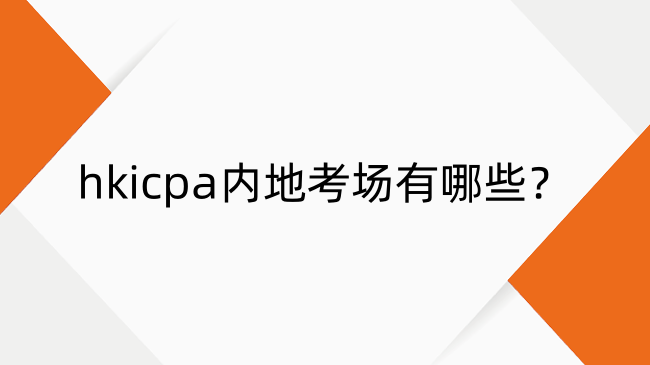 hkicpa内地考场有哪些？hkicpa内地考场及地址一览