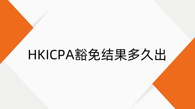 HKICPA豁免结果多久出？HKICPA豁免提交后可以催吗