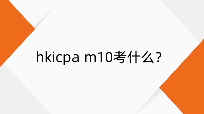 hkicpa m10考什么？hkicpa m10考试内容及考试形式