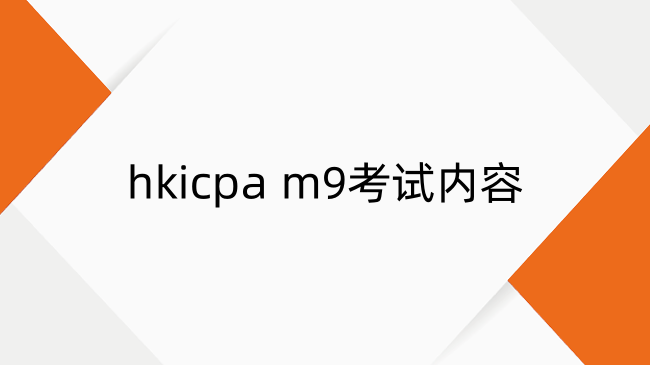hkicpa m9考什么？hkicpa m9考试内容及考试形式