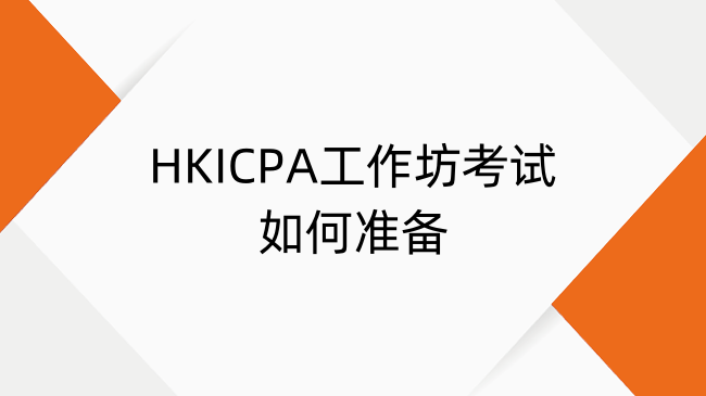 HKICPA工作坊考试如何准备？HKICPA工作坊考试注意