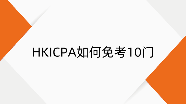 HKICPA如何免考10门？HKICPA基础阶段豁免考流程