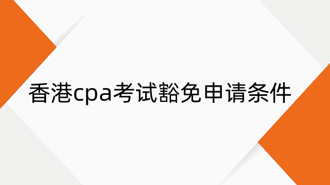 香港cpa考试豁免申请条件一览！建议收藏