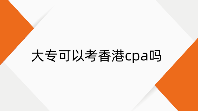 大专可以考香港cpa吗？哪些人可以考香港cpa？