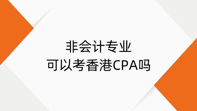 非会计专业可以考香港CPA吗？现在可以啦！