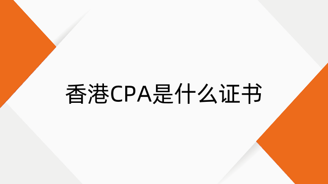 香港CPA是什么证书?证书优势及含金量详解