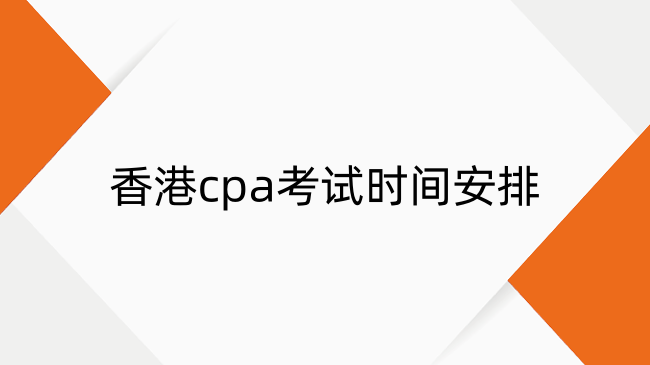 香港cpa考试时间安排是什么?25年考试时间节点