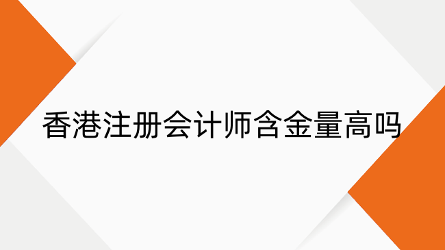 香港注册会计师含金量高吗？就业赛道及薪资