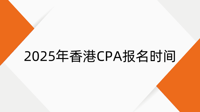 2025年香港CPA报名时间、条件及费用全指南