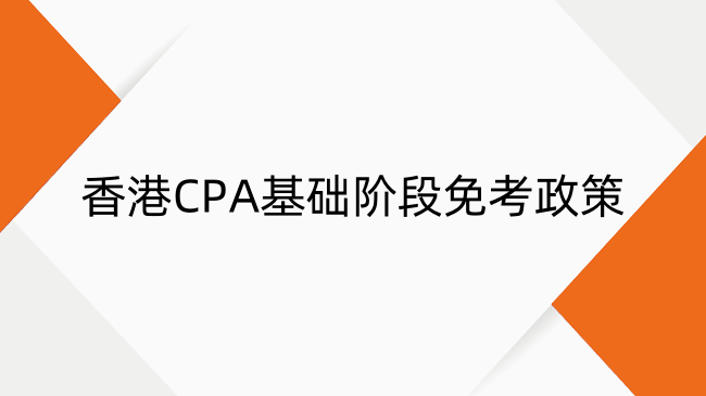 2025香港CPA基础阶段免考政策最新解读