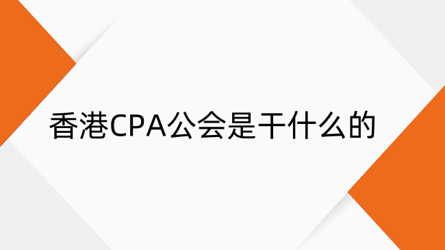 一文读懂香港CPA公会：职能、入会门槛与行业影