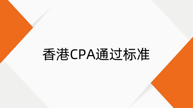 香港CPA通过标准是什么？从评分规则到持证要求